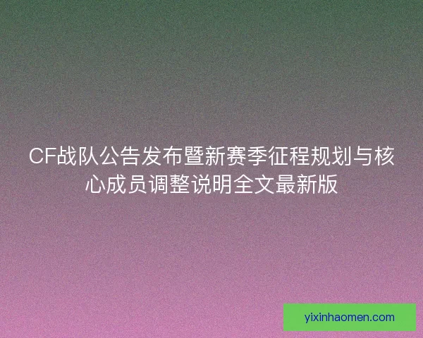 CF战队公告发布暨新赛季征程规划与核心成员调整说明全文最新版