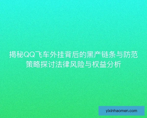 揭秘QQ飞车外挂背后的黑产链条与防范策略探讨法律风险与权益分析