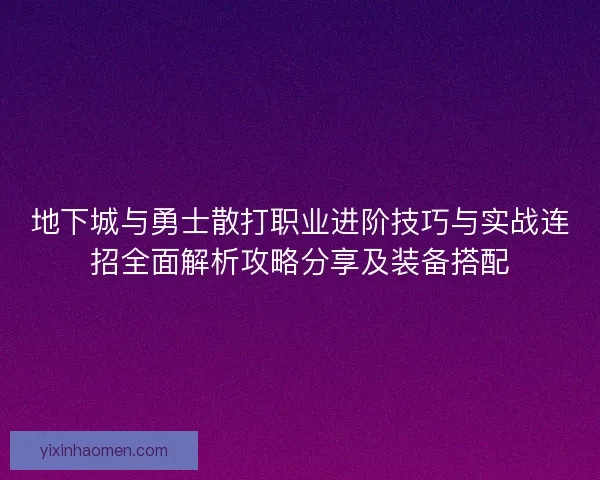 地下城与勇士散打职业进阶技巧与实战连招全面解析攻略分享及装备搭配